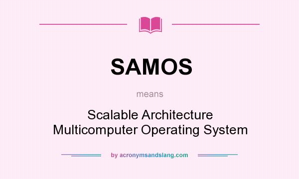 What does SAMOS mean? It stands for Scalable Architecture Multicomputer Operating System