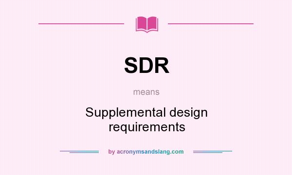 What does SDR mean? It stands for Supplemental design requirements