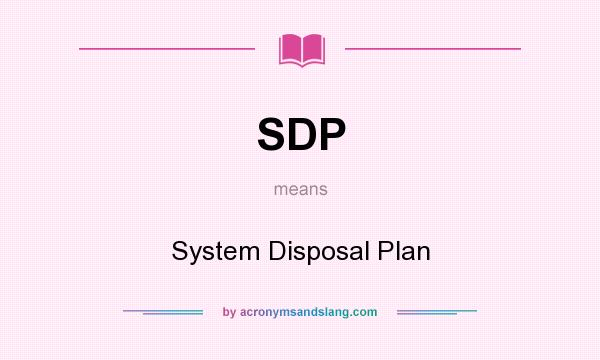 What does SDP mean? It stands for System Disposal Plan