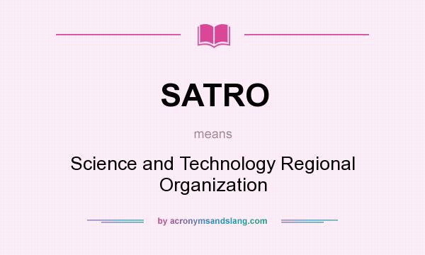 What does SATRO mean? It stands for Science and Technology Regional Organization
