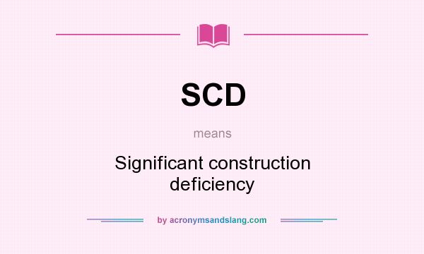 What does SCD mean? It stands for Significant construction deficiency