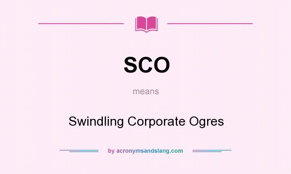 What does SCO mean? It stands for Swindling Corporate Ogres
