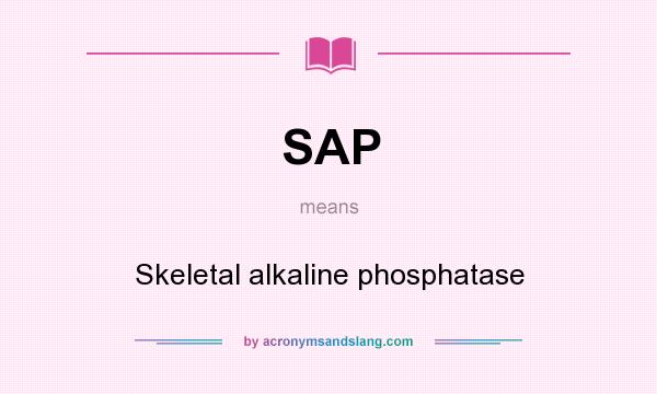 What does SAP mean? It stands for Skeletal alkaline phosphatase