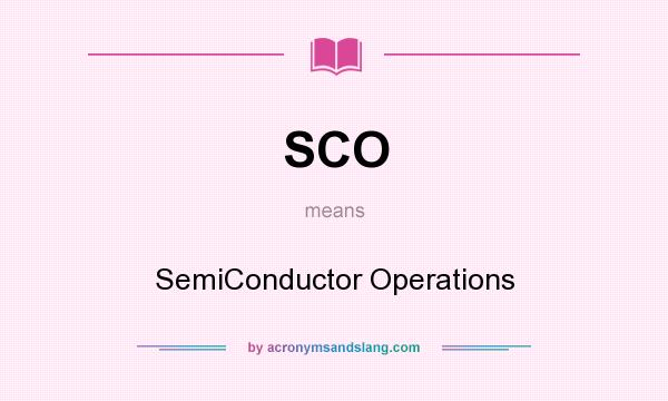 What does SCO mean? It stands for SemiConductor Operations