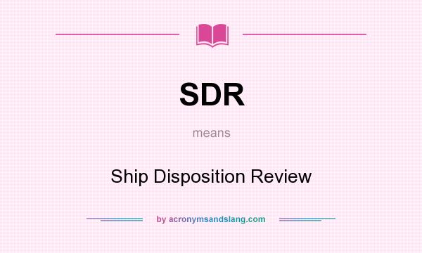 What does SDR mean? It stands for Ship Disposition Review