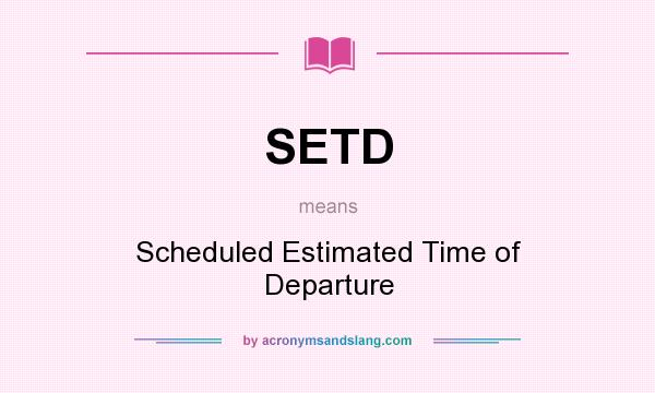 What does SETD mean? It stands for Scheduled Estimated Time of Departure