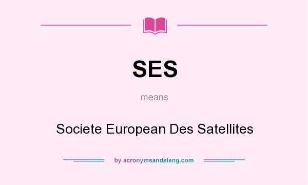 What does SES mean? It stands for Societe European Des Satellites