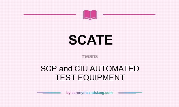What does SCATE mean? It stands for SCP and CIU AUTOMATED TEST EQUIPMENT