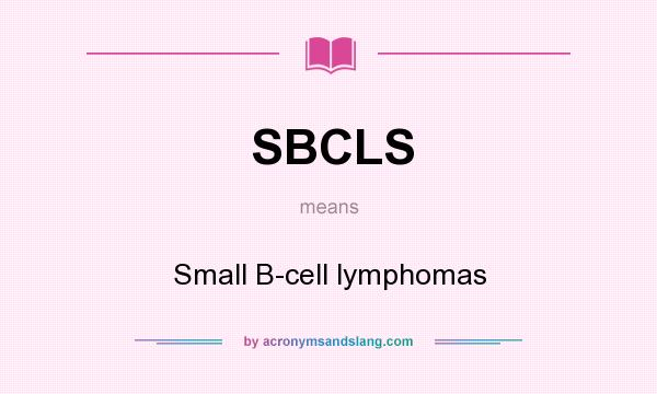 What does SBCLS mean? It stands for Small B-cell lymphomas
