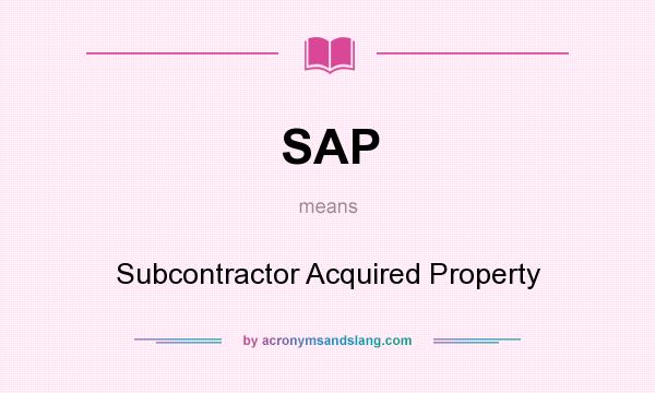 What does SAP mean? It stands for Subcontractor Acquired Property