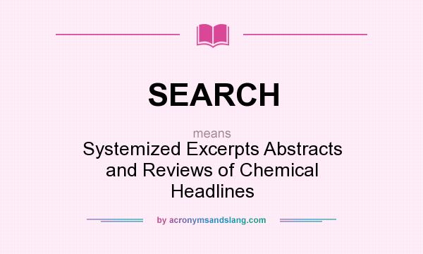 What does SEARCH mean? It stands for Systemized Excerpts Abstracts and Reviews of Chemical Headlines