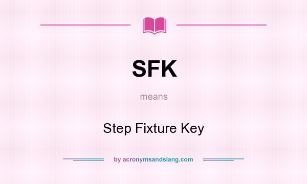 What does SFK mean? It stands for Step Fixture Key