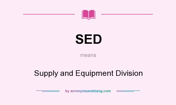 What does SED mean? It stands for Supply and Equipment Division