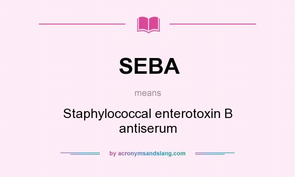 What does SEBA mean? It stands for Staphylococcal enterotoxin B antiserum