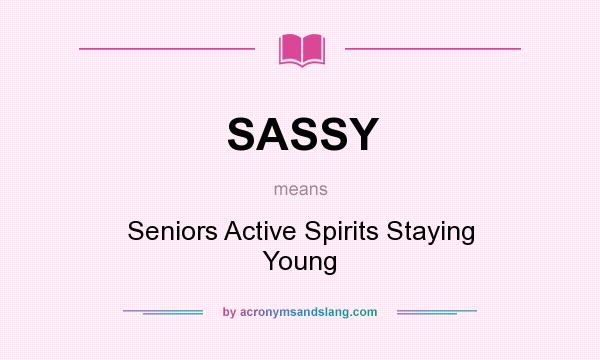 What does SASSY mean? It stands for Seniors Active Spirits Staying Young