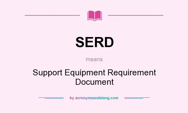 What does SERD mean? It stands for Support Equipment Requirement Document