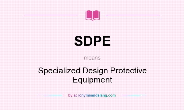 What does SDPE mean? It stands for Specialized Design Protective Equipment