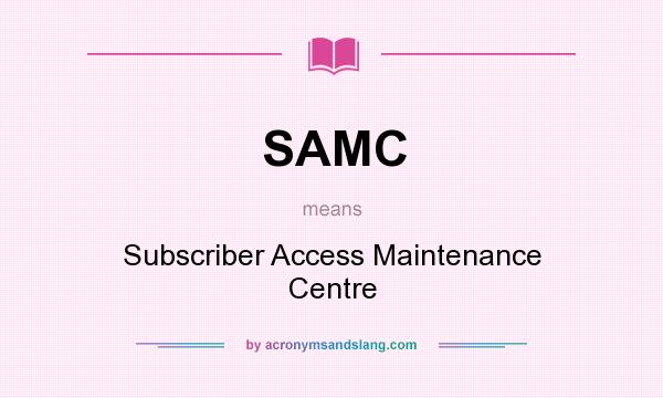 What does SAMC mean? It stands for Subscriber Access Maintenance Centre