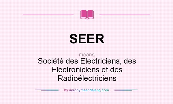 What does SEER mean? It stands for Société des Electriciens, des Electroniciens et des Radioélectriciens