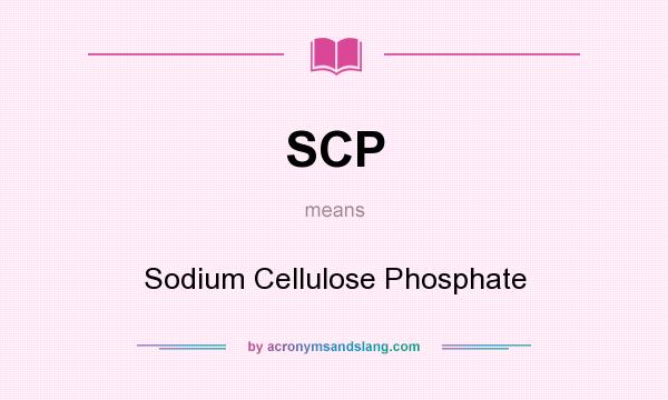 What does SCP mean? It stands for Sodium Cellulose Phosphate