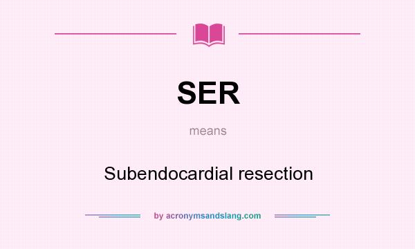 What does SER mean? It stands for Subendocardial resection