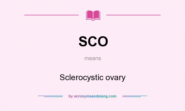 What does SCO mean? It stands for Sclerocystic ovary