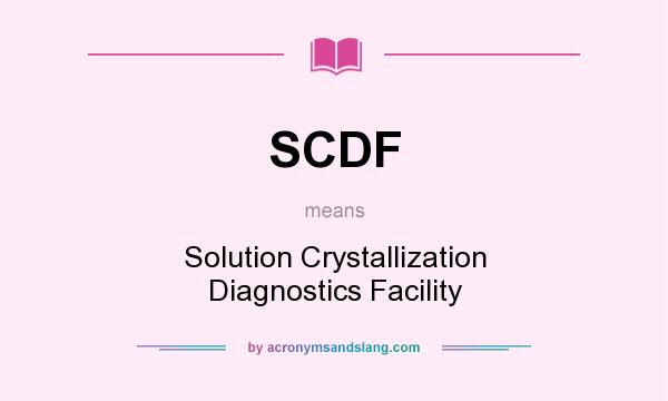 What does SCDF mean? It stands for Solution Crystallization Diagnostics Facility