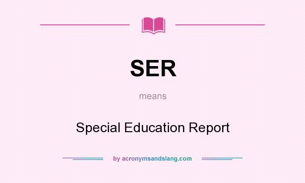 What does SER mean? It stands for Special Education Report
