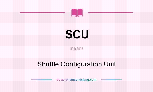 What does SCU mean? It stands for Shuttle Configuration Unit