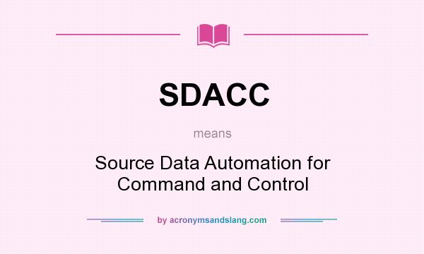 What does SDACC mean? It stands for Source Data Automation for Command and Control