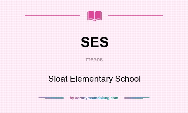 What does SES mean? It stands for Sloat Elementary School