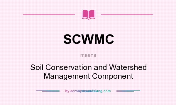 What does SCWMC mean? It stands for Soil Conservation and Watershed Management Component