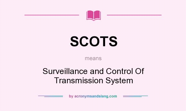 What does SCOTS mean? It stands for Surveillance and Control Of Transmission System