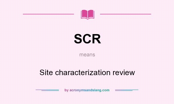 What does SCR mean? It stands for Site characterization review