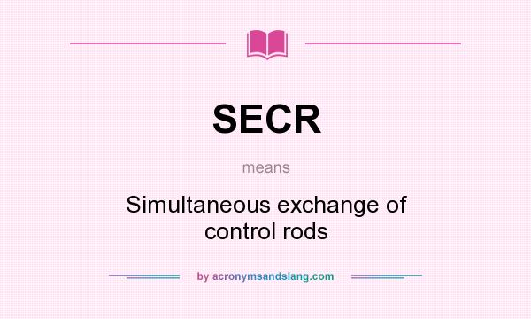 What does SECR mean? It stands for Simultaneous exchange of control rods