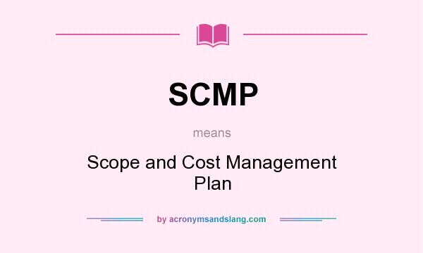 What does SCMP mean? It stands for Scope and Cost Management Plan