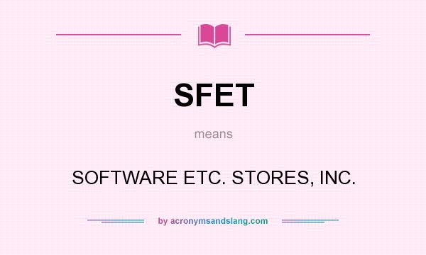 What does SFET mean? It stands for SOFTWARE ETC. STORES, INC.