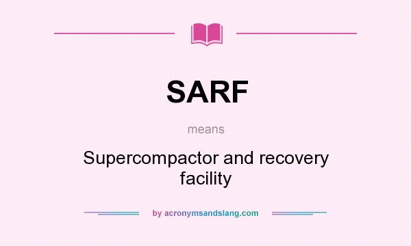 What does SARF mean? It stands for Supercompactor and recovery facility