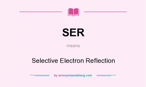 What does SER mean? It stands for Selective Electron Reflection