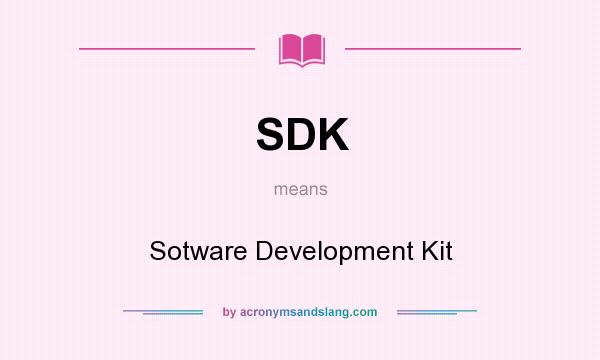 What does SDK mean? It stands for Sotware Development Kit