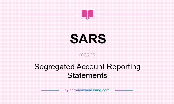 What does SARS mean? It stands for Segregated Account Reporting Statements