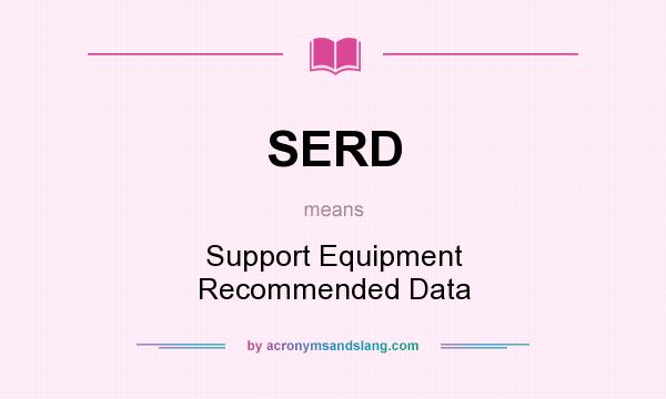 What does SERD mean? It stands for Support Equipment Recommended Data