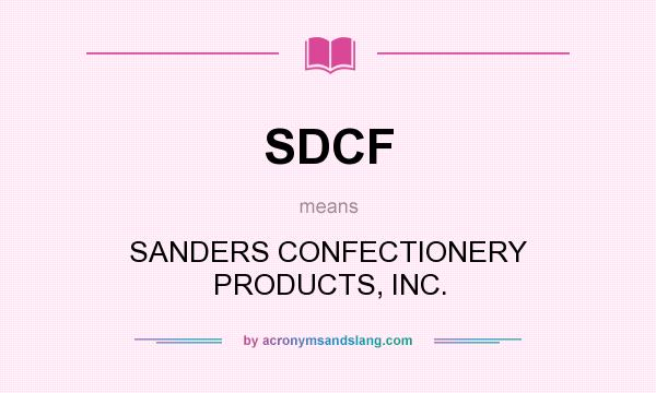 What does SDCF mean? It stands for SANDERS CONFECTIONERY PRODUCTS, INC.