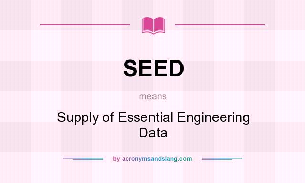 What does SEED mean? It stands for Supply of Essential Engineering Data