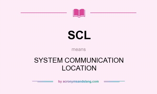 What does SCL mean? It stands for SYSTEM COMMUNICATION LOCATION
