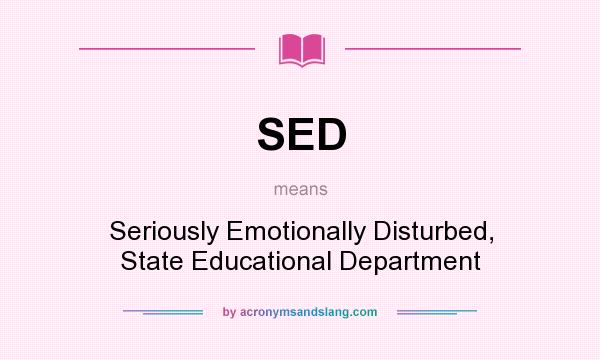What does SED mean? It stands for Seriously Emotionally Disturbed, State Educational Department