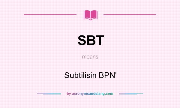 What does SBT mean? It stands for Subtilisin BPN`
