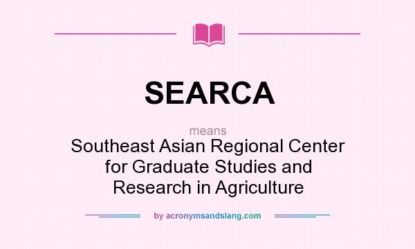 What does SEARCA mean? It stands for Southeast Asian Regional Center for Graduate Studies and Research in Agriculture