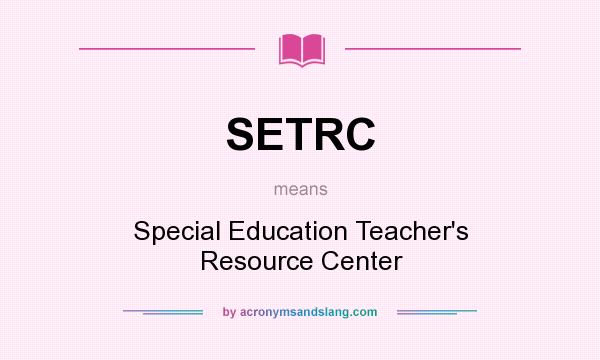 What does SETRC mean? It stands for Special Education Teacher`s Resource Center