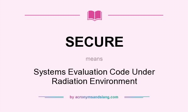 What does SECURE mean? It stands for Systems Evaluation Code Under Radiation Environment